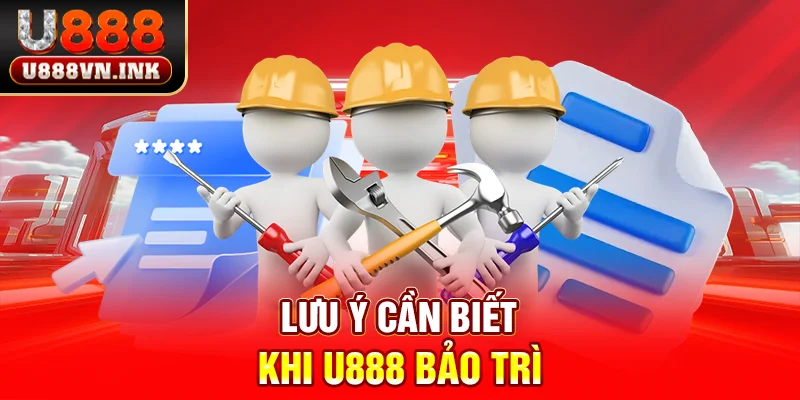 Lưu ý cần biết khi u888 bảo trì