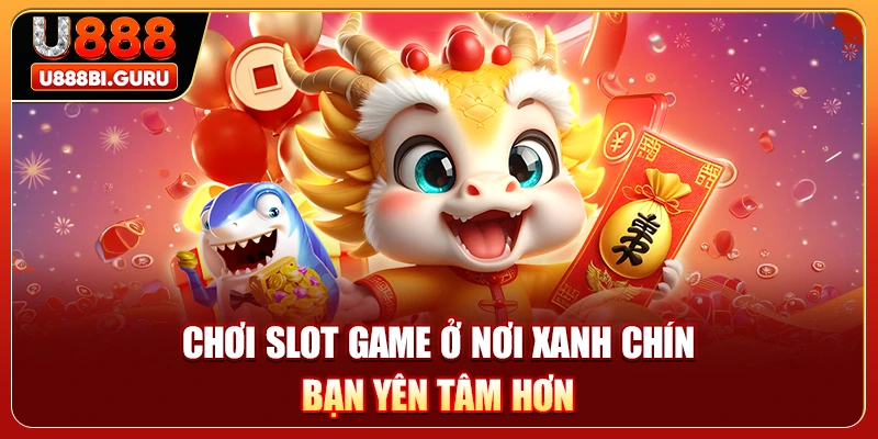 Chơi slot game ở nơi xanh chín bạn yên tâm hơn